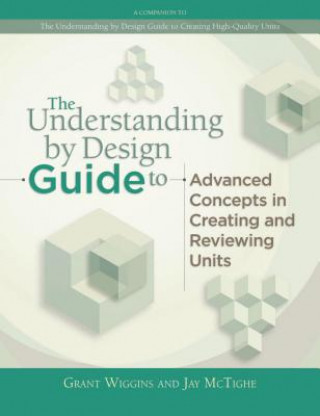 Kniha The Understanding by Design Guide to Advanced Concepts in Creating and Reviewing Units Grant P. Wiggins