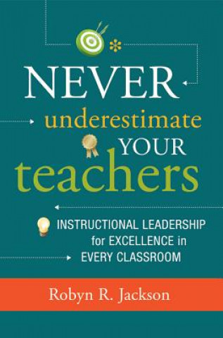 Kniha Never Underestimate Your Teachers: Instructional Leadership for Excellence in Every Classroom Robyn R. Jackson