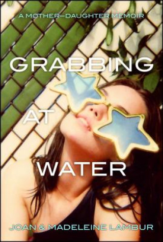 Carte Grabbing at Water: A Mother-Daughter Memoir Joan Lambur
