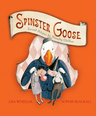 Kniha Spinster Goose: Twisted Rhymes for Naughty Children Lisa Wheeler