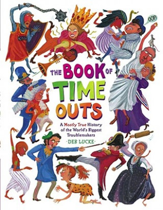 Kniha The Book of Time Outs: A Mostly True History of the World's Biggest Troublemakers Deb Lucke