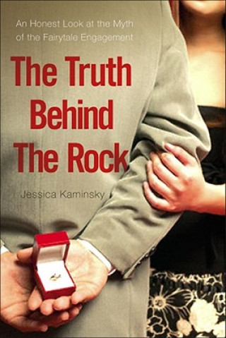 Book The Truth Behind the Rock: An Honest Look at the Myth of the Fairy-Tale Engagement Jessica Kaminsky