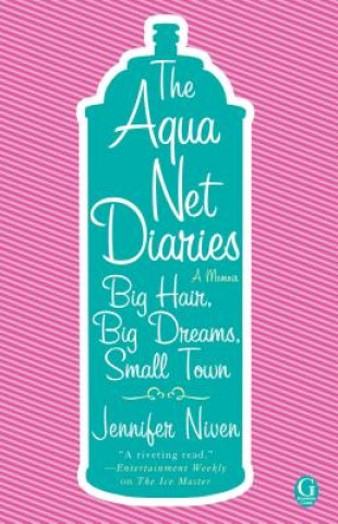 Carte The Aqua Net Diaries: Big Hair, Big Dreams, Small Town Jennifer Niven