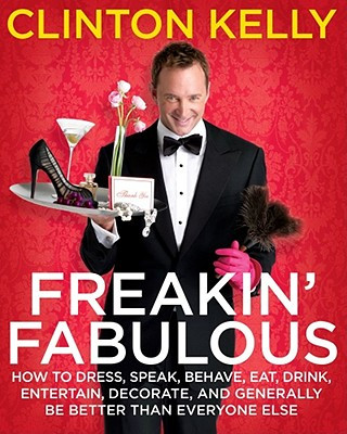 Книга Freakin' Fabulous: How to Dress, Speak, Behave, Eat, Drink, Entertain, Decorate, and Generally Be Better Than Everyone Else Clinton Kelly