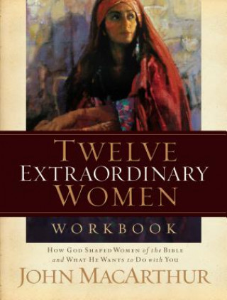 Carte Twelve Extraordinary Women Workbook John MacArthur
