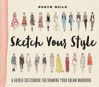 Carte Sketch Your Style: A Guided Sketchbook for Drawing Your Dream Wardrobe Robyn Neild