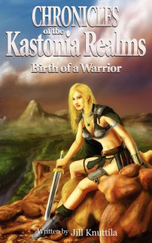 Kniha The Chronicles of the Kastonia Realms: Birth of a Warrior Jill Knuttila