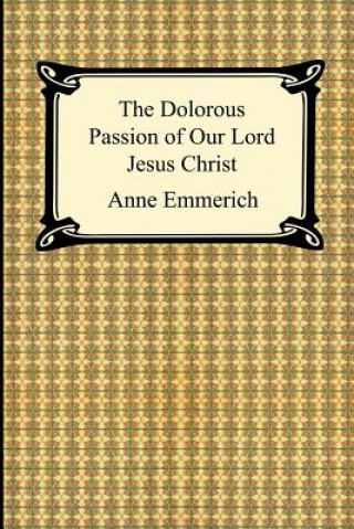 Kniha The Dolorous Passion of Our Lord Jesus Christ Anne Catherine Emmerich