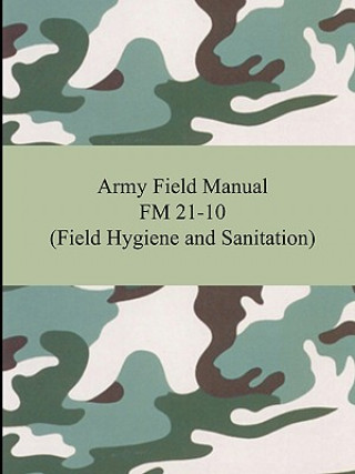 Könyv Army Field Manual FM 21-10 (Field Hygiene and Sanitation) The United States Army