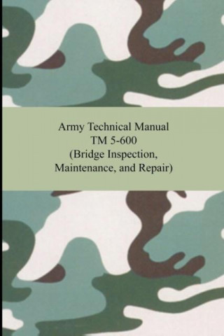 Könyv Army Technical Manual TM 5-600 (Bridge Inspection, Maintenance, and Repair) The United States Army