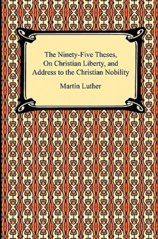 Könyv The Ninety-Five Theses, On Christian Liberty, and Address to the Christian Nobility Martin Luther