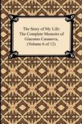 Kniha The Story of My Life (The Complete Memoirs of Giacomo Casanova, Volume 6 of 12) Giacomo Casanova