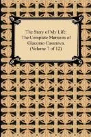 Carte The Story of My Life (The Complete Memoirs of Giacomo Casanova, Volume 7 of 12) Giacomo Casanova