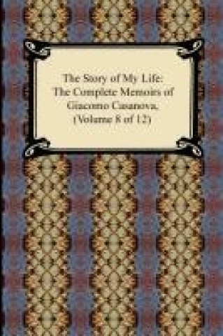 Carte The Story of My Life (The Complete Memoirs of Giacomo Casanova, Volume 8 of 12) Giacomo Casanova