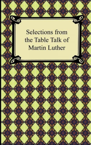 Book Selections from the Table Talk of Martin Luther Martin Luther