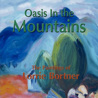Kniha Oasis in the Mountains; The Paintings of Lorrie Bortner Lorrie Bortner