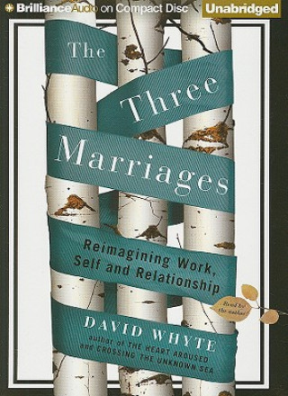 Audio The Three Marriages: Reimagining Work, Self and Relationship David Whyte