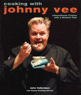 Carte Cooking with Johnny Vee: International Cuisine with a Modern Flair John Vollertsen