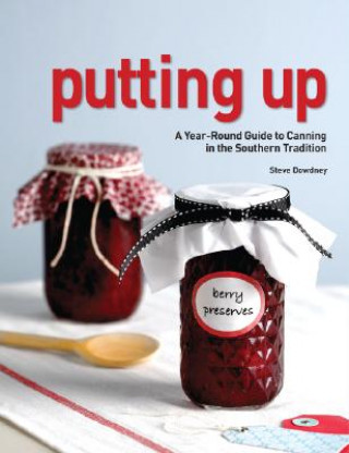 Carte Putting Up: A Year-Round Guide to Canning in the Southern Tradition Stephen Palmer Dowdney