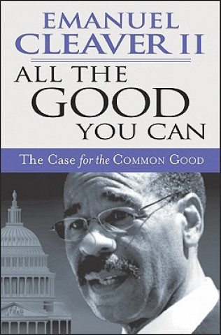 Knjiga All the Good You Can: The Case for the Common Good Emanuel Cleaver II