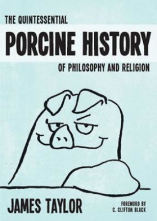 Carte Quintessential Porcine History Of Philosophy & Religion, The James Taylor