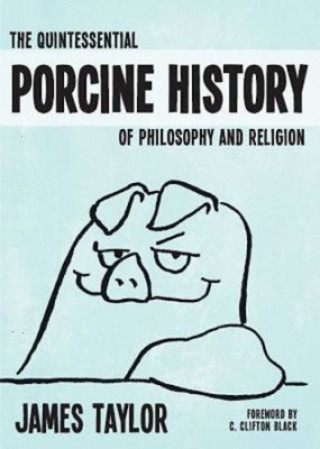 Książka Quintessential Porcine History Of Philosophy & Religion, The James Taylor