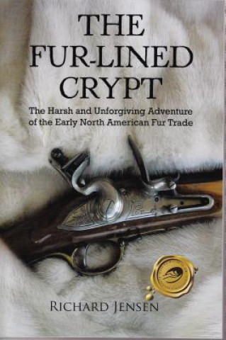 Kniha The Fur-Lined Crypt: The Harsh and Unforgiving Adventure of the Early North American Fur Trade Richard Jensen