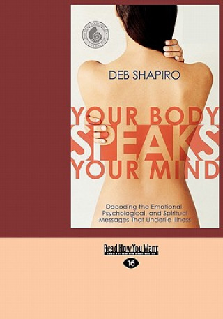 Könyv Your Body Speaks Your Mind: Decoding the Emotional, Psychological, and Spiritual Messages That Underlie Illness (Easyread Large Edition) Debbie Shapiro