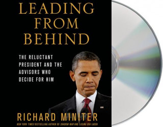 Audio Leading from Behind: The Reluctant President and the Advisors Who Decide for Him Richard Miniter