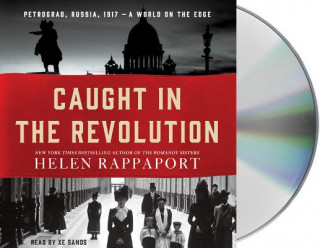 Audio Caught in the Revolution: Petrograd, Russia, 1917 a World on the Edge Helen Rappaport