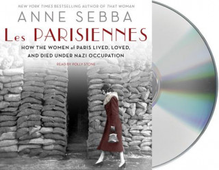 Audio Les Parisiennes: How the Women of Paris Lived, Loved, and Died Under Nazi Occupation Anne Sebba