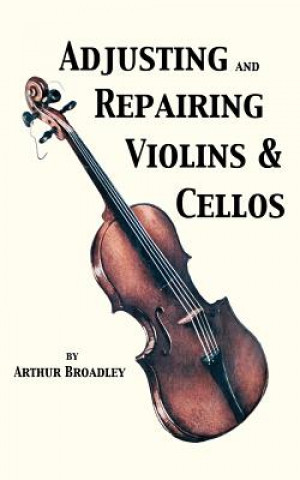 Könyv Adjusting and Repairing Violins & Cellos (Musical Instrument Repair Series) Arthur Broadley
