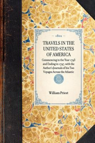 Kniha Travels in the United States of America: Commencing in the Year 1793 and Ending in 1797, with the Author's Journals of His Two Voyages Across the Atla William Priest
