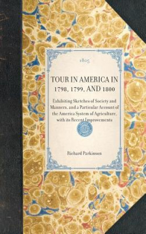 Carte Tour in America in 1798, 1799, and 1800: Exhibiting Sketches of Society and Manners, and a Particular Account of the America System of Agriculture, wi Richard Parkinson