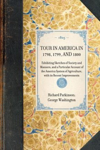 Carte Tour in America in 1798, 1799, and 1800: Exhibiting Sketches of Society and Manners, and a Particular Account of the America System of Agriculture, wi Richard Parkinson