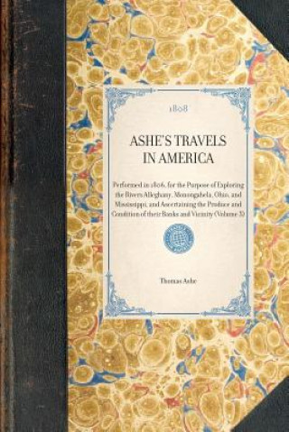 Buch Ashe's Travels in America: Performed in 1806, for the Purpose of Exploring the Rivers Alleghany, Monongahela, Ohio, and Mississippi, and Ascertai Thomas Ashe