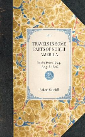 Könyv Travels in Some Parts of North America: In the Years 1804, 1805, & 1806 Robert Sutcliff