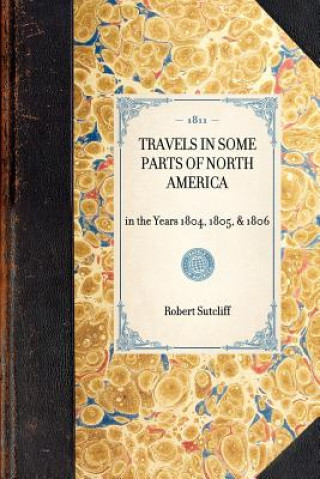 Kniha Travels in Some Parts of North America: In the Years 1804, 1805, & 1806 Robert Sutcliff