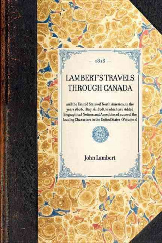 Carte Lambert's Travels Through Canada Vol. 1: And the United States of North America, in the Years 1806, 1807, & 1808, to Which Are Added Biographical Noti John Lambert