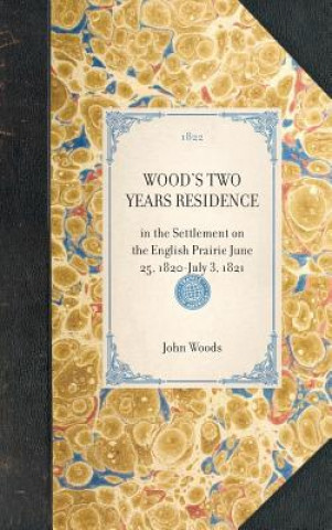 Könyv Wood's Two Years Residence: In the Settlement on the English Prairie June 25, 1820-July 3, 1821 John Woods