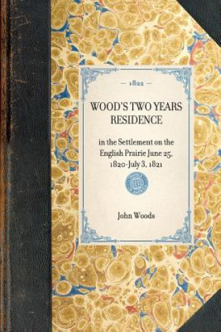 Knjiga Wood's Two Years Residence: In the Settlement on the English Prairie June 25, 1820-July 3, 1821 John Woods