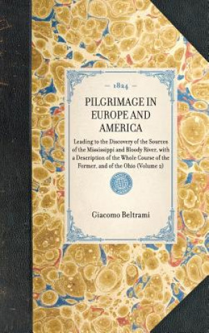 Книга Pilgrimage in Europe and America: Leading to the Discovery of the Sources of the Mississippi and Bloody River, with a Description of the Whole Course Giacomo Beltrami