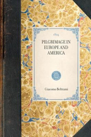 Carte Pilgrimage in Europe and America: Leading to the Discovery of the Sources of the Mississippi and Bloody River, with a Description of the Whole Course Giacomo Beltrami