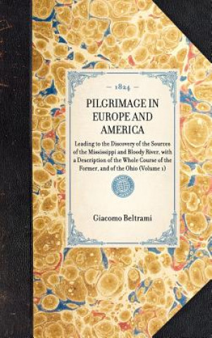 Книга Pilgrimage in Europe and America: Leading to the Discovery of the Sources of the Mississippi and Bloody River, with a Description of the Whole Course Giacomo Beltrami