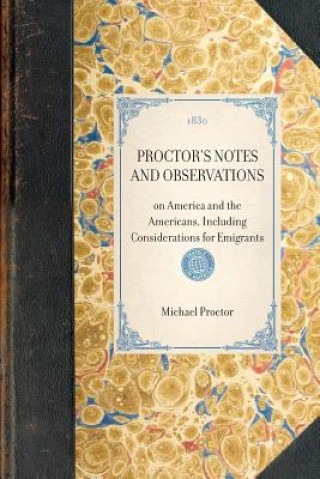 Knjiga Proctor's Notes and Observations: On America and the Americans, Including Considerations for Emigrants Michael Proctor