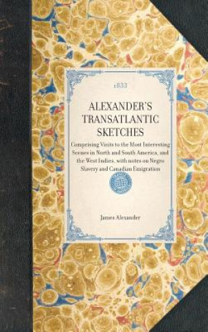Carte Alexander's Transatlantic Sketches: Comprising Visits to the Most Interesting Scenes in North and South America, and the West Indies, with Notes on Ne James Alexander