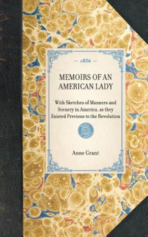 Knjiga Memoirs of an American Lady: With Sketches of Manners and Scenery in America, as They Existed Previous to the Revolution Anne Grant