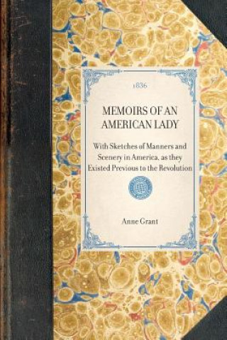 Könyv Memoirs of an American Lady: With Sketches of Manners and Scenery in America, as They Existed Previous to the Revolution Anne Grant