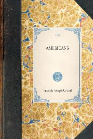 Kniha Americans: In Their Moral, Social, and Political Relations (Volume 1) Francis Joseph Grund