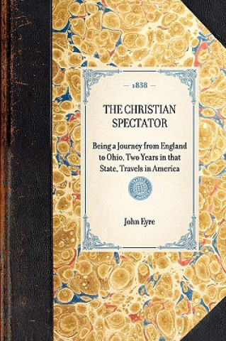 Kniha Christian Spectator: Being a Journey from England to Ohio, Two Years in That State, Travels in America John Eyre